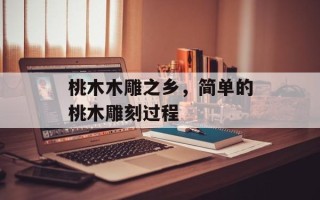 桃木木雕之乡，简单的桃木雕刻过程