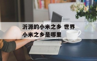 沂源的小米之乡 世界小米之乡是哪里