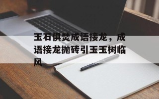 玉石俱焚成语接龙，成语接龙抛砖引玉玉树临风