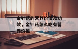 金针菇的营养价值及功效，金针菇怎么吃有营养价值