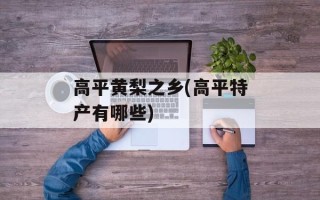 高平黄梨之乡(高平特产有哪些)