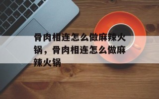 骨肉相连怎么做麻辣火锅，骨肉相连怎么做麻辣火锅