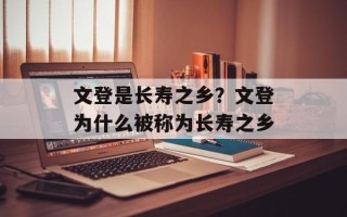 文登是长寿之乡？文登为什么被称为长寿之乡