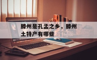 滕州是孔孟之乡，滕州土特产有哪些