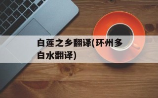 白莲之乡翻译(环州多白水翻译)