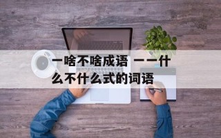 一啥不啥成语 一一什么不什么式的词语