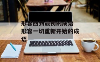 形容回到最初的成语 形容一切重新开始的成语