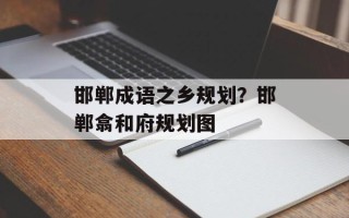 邯郸成语之乡规划？邯郸翕和府规划图
