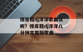 擦皮鞋dj洋洋歌曲试听？擦皮鞋dj洋洋八分钟完整版歌曲