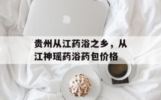 贵州从江药浴之乡，从江神瑶药浴药包价格