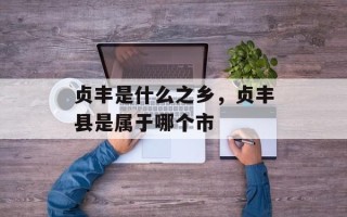 贞丰是什么之乡，贞丰县是属于哪个市