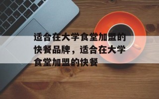 适合在大学食堂加盟的快餐品牌，适合在大学食堂加盟的快餐