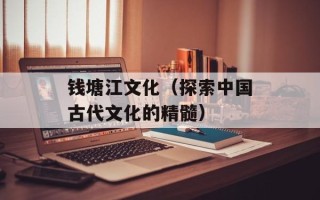 钱塘江文化（探索中国古代文化的精髓）