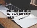 形容文雅而有礼貌的成语，夸人有素质有礼貌的成语