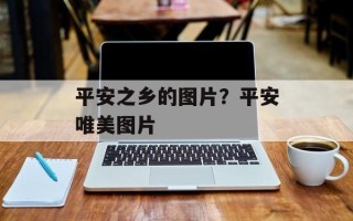 平安之乡的图片？平安唯美图片