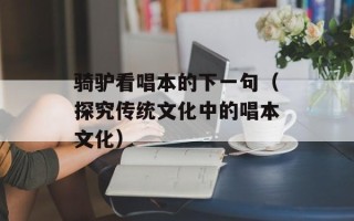 骑驴看唱本的下一句（探究传统文化中的唱本文化）