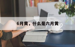 6月黄，什么是六月黄