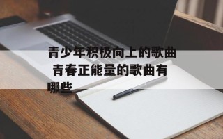 青少年积极向上的歌曲 青春正能量的歌曲有哪些