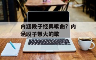 内涵段子经典歌曲？内涵段子带火的歌
