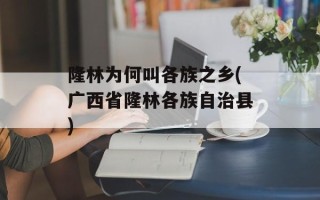 隆林为何叫各族之乡(广西省隆林各族自治县)