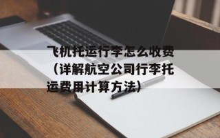 飞机托运行李怎么收费（详解航空公司行李托运费用计算方法）
