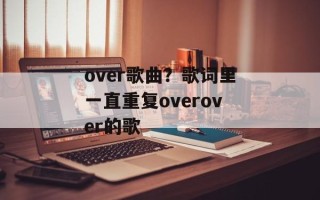over歌曲？歌词里一直重复overover的歌