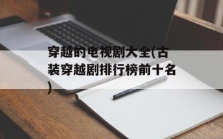 穿越的电视剧大全(古装穿越剧排行榜前十名)