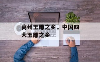 高州玉雕之乡，中国四大玉雕之乡