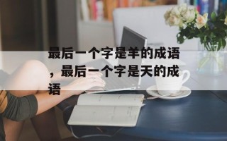 最后一个字是羊的成语，最后一个字是天的成语