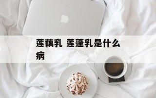 莲藕乳 莲蓬乳是什么病