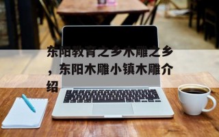 东阳教育之乡木雕之乡，东阳木雕小镇木雕介绍