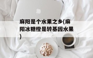 麻阳是个水果之乡(麻阳冰糖橙是转基因水果)