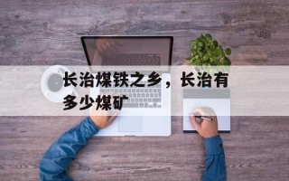 长治煤铁之乡，长治有多少煤矿