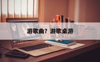 游歌曲？游歌桌游