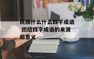 民族什么什么四字成语 团结四字成语的来源和意义