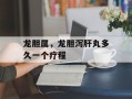 龙胆属，龙胆泻肝丸多久一个疗程