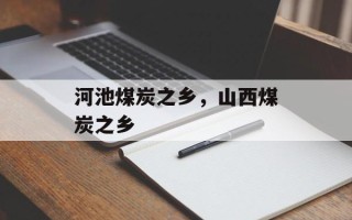 河池煤炭之乡，山西煤炭之乡
