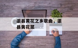 渠县黄花之乡歌曲，渠县黄花菜