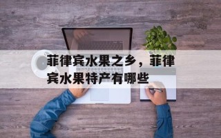 菲律宾水果之乡，菲律宾水果特产有哪些