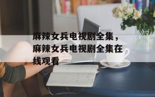 麻辣女兵电视剧全集，麻辣女兵电视剧全集在线观看