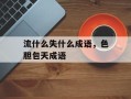 流什么失什么成语，色胆包天成语