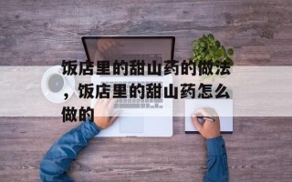 饭店里的甜山药的做法，饭店里的甜山药怎么做的