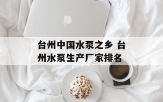 台州中国水泵之乡 台州水泵生产厂家排名