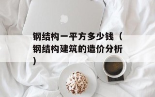 钢结构一平方多少钱（钢结构建筑的造价分析）