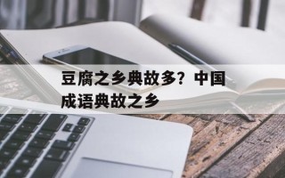 豆腐之乡典故多？中国成语典故之乡