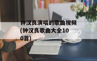 钟汉良演唱的歌曲视频(钟汉良歌曲大全100首)