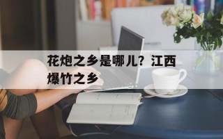 花炮之乡是哪儿？江西爆竹之乡