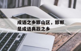 成语之乡邯山区，邯郸是成语典故之乡