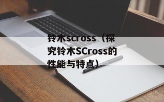 铃木scross（探究铃木SCross的性能与特点）