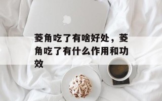 菱角吃了有啥好处，菱角吃了有什么作用和功效